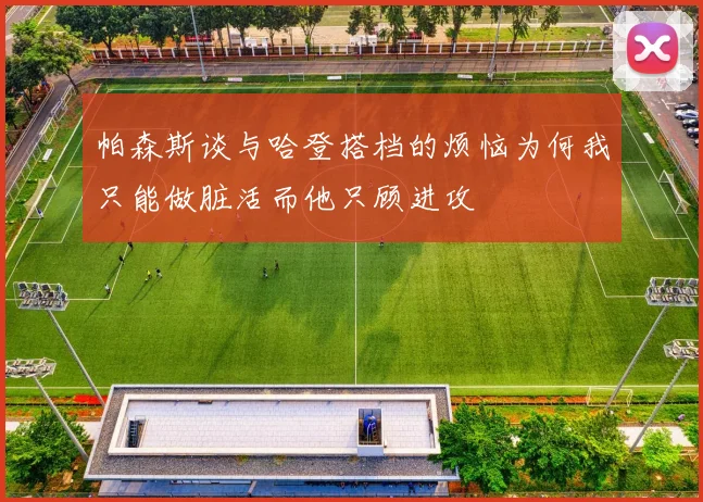 帕森斯谈与哈登搭档的烦恼为何我只能做脏活而他只顾进攻