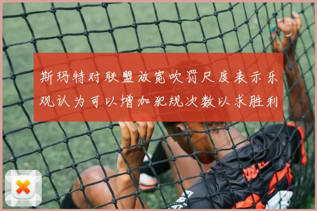 斯玛特对联盟放宽吹罚尺度表示乐观认为可以增加犯规次数以求胜利