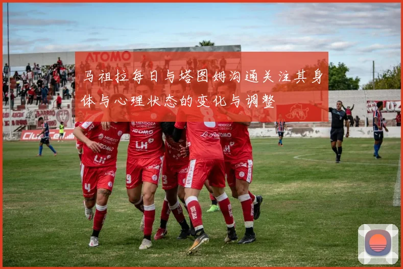 马祖拉每日与塔图姆沟通关注其身体与心理状态的变化与调整