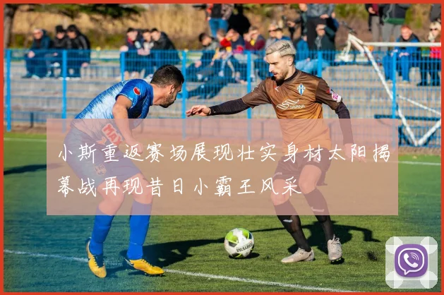 小斯重返赛场展现壮实身材太阳揭幕战再现昔日小霸王风采
