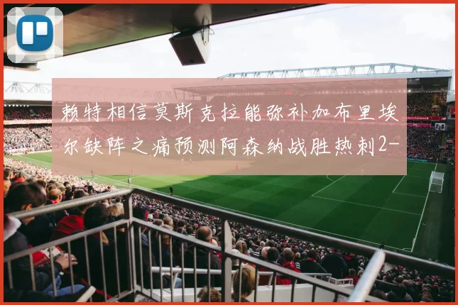 赖特相信莫斯克拉能弥补加布里埃尔缺阵之痛预测阿森纳战胜热刺2-0