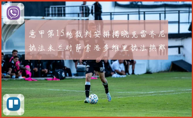 意甲第15轮裁判安排揭晓克雷齐尼执法米兰对萨索洛多维里执法热那亚对国米