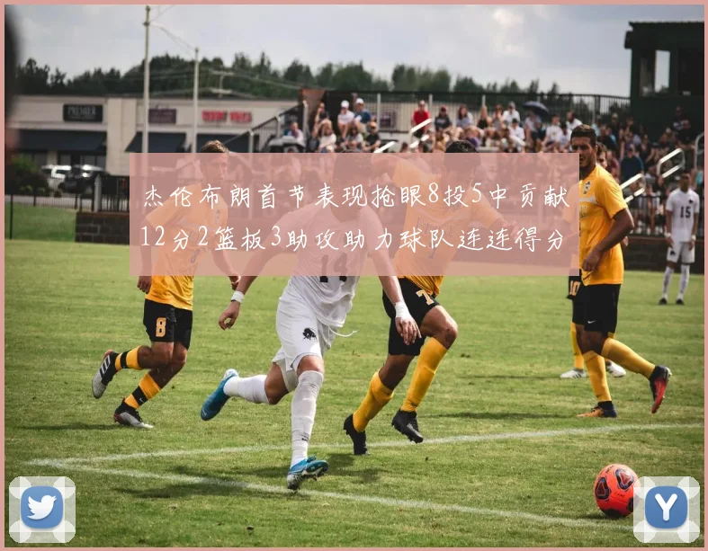 杰伦布朗首节表现抢眼8投5中贡献12分2篮板3助攻助力球队连连得分