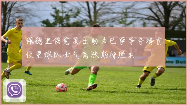 佩德里伤愈复出助力巴萨争夺榜首位置球队士气高涨期待胜利