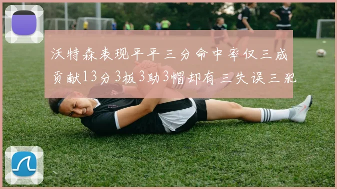 沃特森表现平平三分命中率仅三成贡献13分3板3助3帽却有三失误三犯规