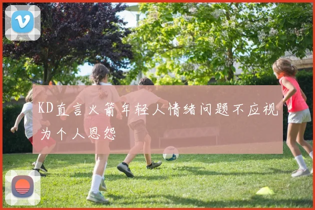 KD直言火箭年轻人情绪问题不应视为个人恩怨