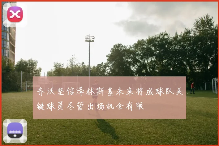 齐沃坚信泽林斯基未来将成球队关键球员尽管出场机会有限