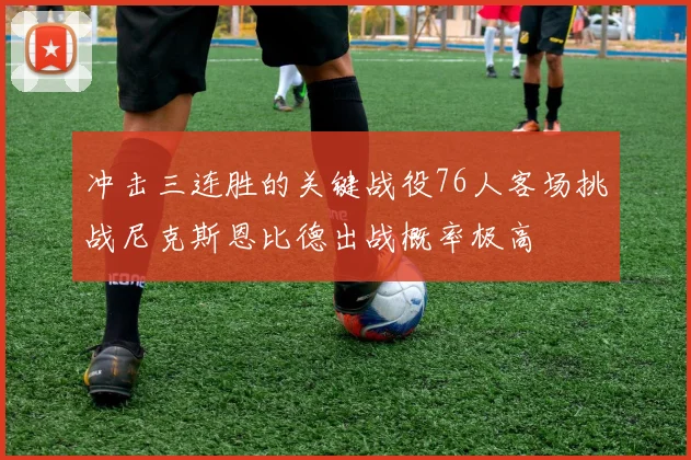 冲击三连胜的关键战役76人客场挑战尼克斯恩比德出战概率极高