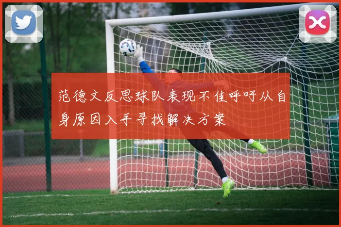范德文反思球队表现不佳呼吁从自身原因入手寻找解决方案