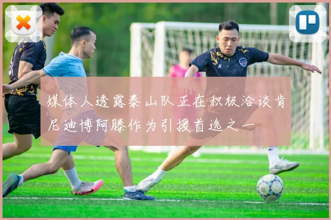 媒体人透露泰山队正在积极洽谈肯尼迪博阿滕作为引援首选之一