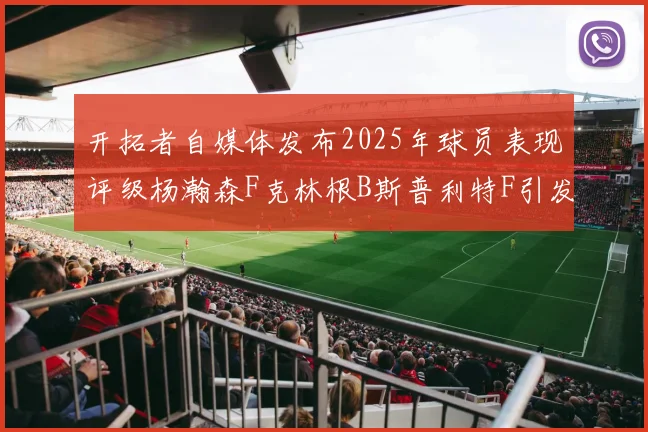 开拓者自媒体发布2025年球员表现评级杨瀚森F克林根B斯普利特F引发热议