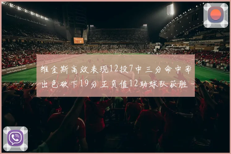 维金斯高效表现12投7中三分命中率出色砍下19分正负值12助球队获胜