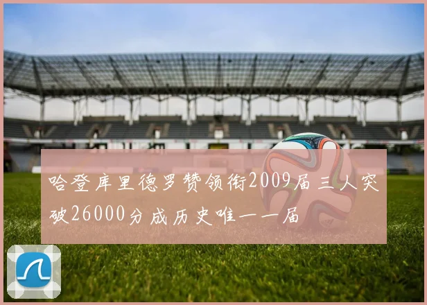 哈登库里德罗赞领衔2009届三人突破26000分成历史唯一一届