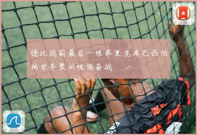 德比战前最后一练弗里克库巴西伯纳尔齐聚训练场备战