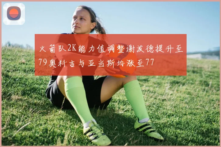 火箭队2K能力值调整谢泼德提升至79奥科吉与亚当斯均涨至77