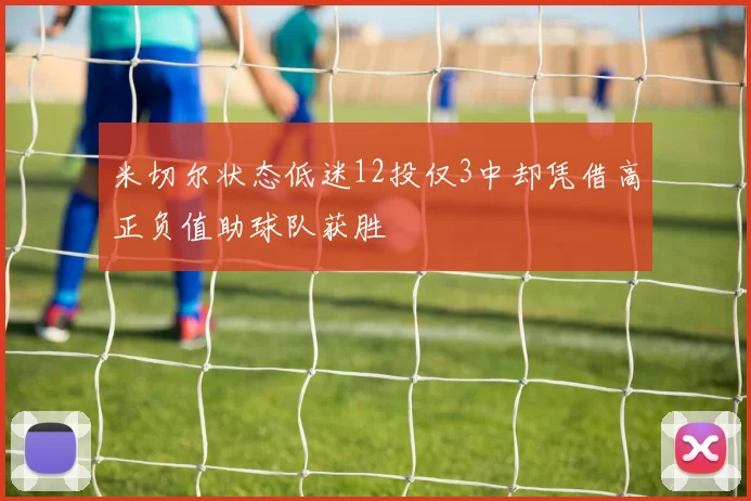米切尔状态低迷12投仅3中却凭借高正负值助球队获胜