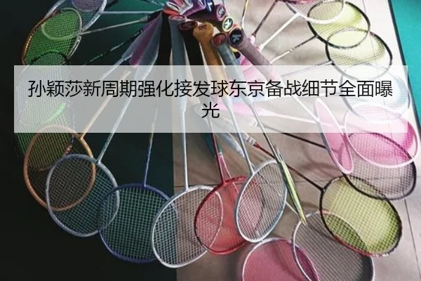 孙颖莎新周期强化接发球东京备战细节全面曝光